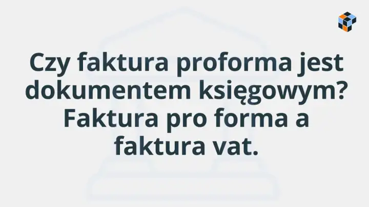 Czy faktura proforma jest dokumentem księgowym? Porównanie faktury proforma z fakturą VAT.