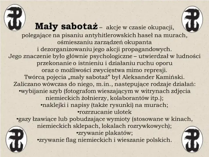 Akcje dywersyjne "Mały sabotaż" w czasie okupacji, jak w "Kamieniach na szaniec", obejmowały pisanie antyhitlerowskich haseł, ośmieszanie okupanta i dezorganizację jego propagandy.