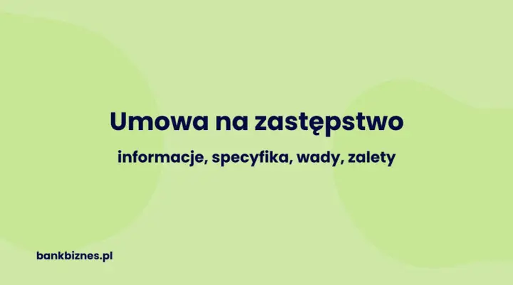 Umowa na zastępstwo: informacje, specyfika, wady, zalety. Dowiedz się więcej na bankbiznes.pl.