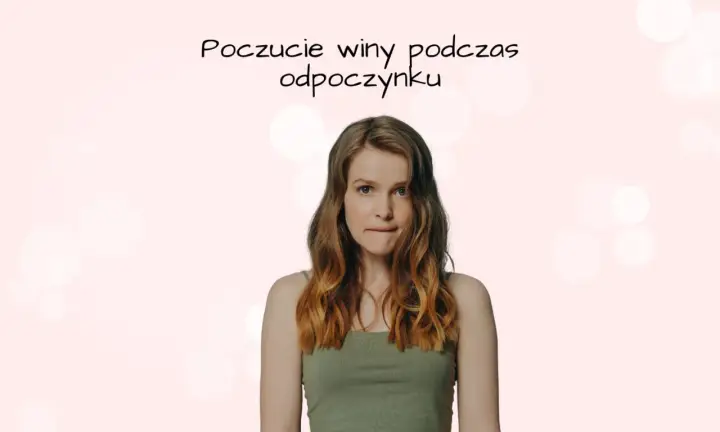 Młoda kobieta z wyrazem niepokoju na twarzy, gryzie wargę. Tekst nad nią sugeruje poczucie winy podczas odpoczynku.