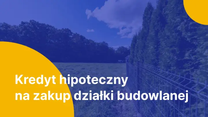 Kredyt hipoteczny na zakup działki budowlanej. Marzysz o własnym domu? Zrealizuj swoje plany z naszą pomocą.