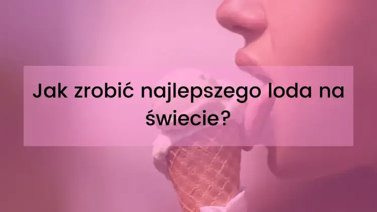 Jak się robi loda? Ktoś właśnie próbuje najlepszego na świecie, a Ty dowiesz się, jak go przygotować!