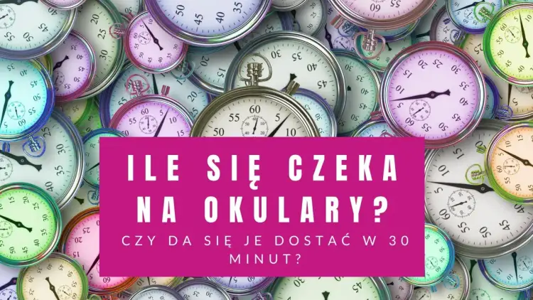 Ile czeka się na okulary? Tysiące zegarów odmierza czas, czy można je dostać w 30 minut?