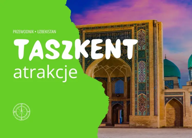 Zwiedzanie Taszkentu - co zobaczyć i jak poruszać się po mieście