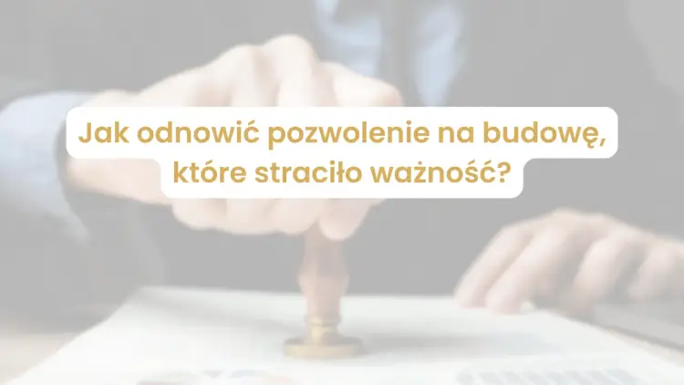 Ile jest ważne pozwolenie na budowę? Uniknij wygaśnięcia!