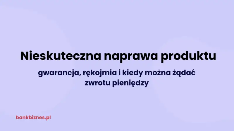 Nieskuteczna naprawa produktu: gwarancja, rękojmia i kiedy można żądać zwrotu pieniędzy.