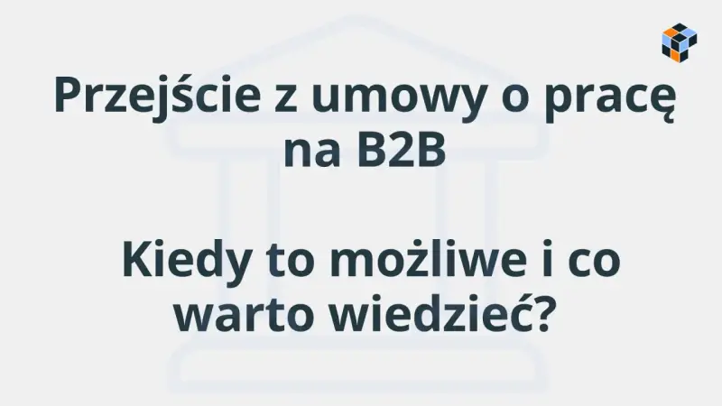 Przejście z umowy o pracę na B2B: kiedy jest możliwe i co warto wiedzieć? Dowiedz się, czym jest B2B.