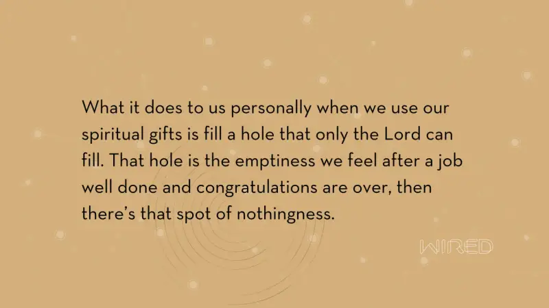 Using our spiritual gifts fills a void, a spiritual emptiness that only the Lord can truly satisfy.