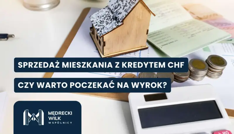Sprzedaż mieszkania z kredytem CHF. Czy warto czekać na wyrok? Rozważasz sprzedaż nieruchomości obciążonej kredytem frankowicze?