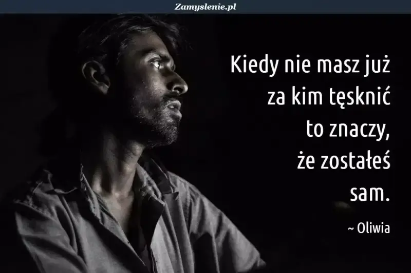 Mężczyzna wpatrzony w dal, jego twarz wyraża głęboką nostalgię. Słowa "Kiedy nie masz już za kim tęsknić, to znaczy, że zostałeś sam" podkreślają jego samotność.