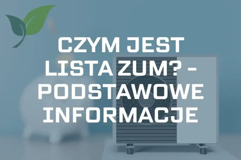 Pompa ciepła i zielony liść. Tekst: "CZYM JEST LISTA ZUM? - PODSTAWOWE INFORMACJE".