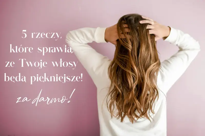 5 rzeczy, które sprawią, że Twoje włosy będą piękniejsze! Dowiedz się, jak wzmocnić włosy za darmo.