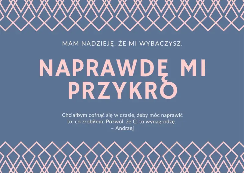 Przeprosiny za zaistniałą sytuację wzór. Andrzej pisze: "Naprawdę mi przykro. Chciałbym cofnąć się w czasie, żeby móc naprawić to, co zrobiłem. Pozwól, że Ci to wynagrodzę.