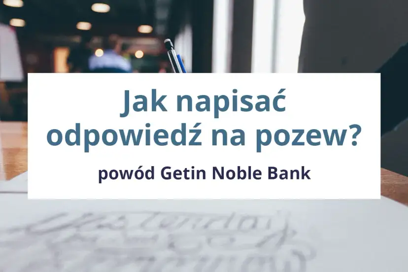 Jak napisać odpowiedź na pozew Getin Noble Bank? Poradnik krok po kroku.