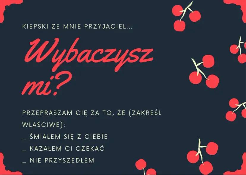 Piękny list na przeprosiny: "Kiepski ze mnie przyjaciel... Wybaczysz mi? Przepraszam Cię za to, że (zakreśl właściwe): śmiałem się z Ciebie, kazałem Ci czekać, nie przyszedłem.