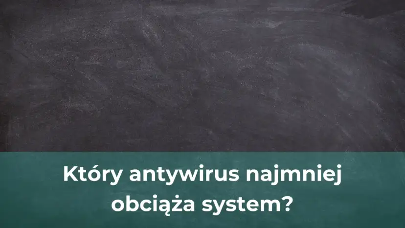 Jaki antywirus najmniej obciąża komputer? Oto najlepsze opcje dla Ciebie