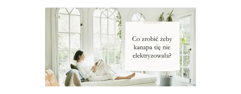 Skuteczne sposoby, jak zapobiec elektryzowaniu się kanapy
