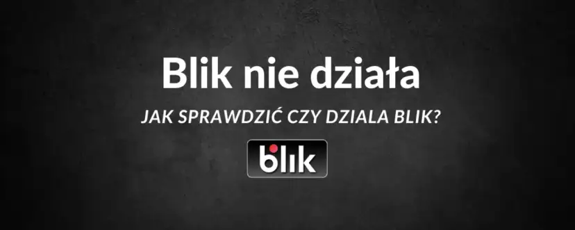 Dlaczego BLIK nie działa? Oto najczęstsze problemy i rozwiązania