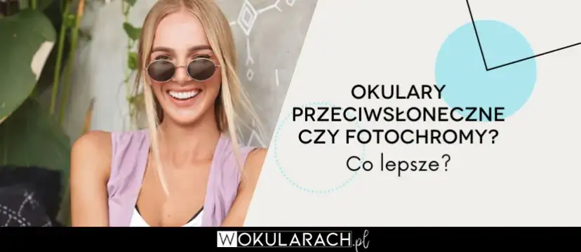 Fotochromy czy przeciwsłoneczne? Które okulary są dla Ciebie?