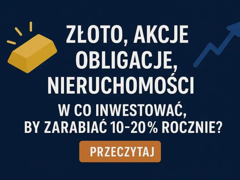 Złoto, akcje, obligacje, nieruchomości – jak pomnażać dochody kapitałowe, by zarabiać 10-20% rocznie?