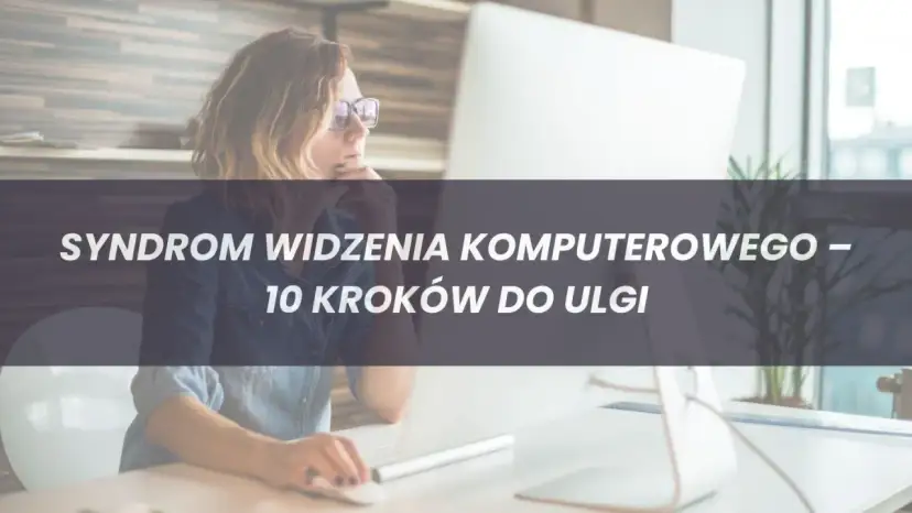 Czy masz Syndrom Widzenia Komputerowego? Objawy i Skuteczna Pomoc