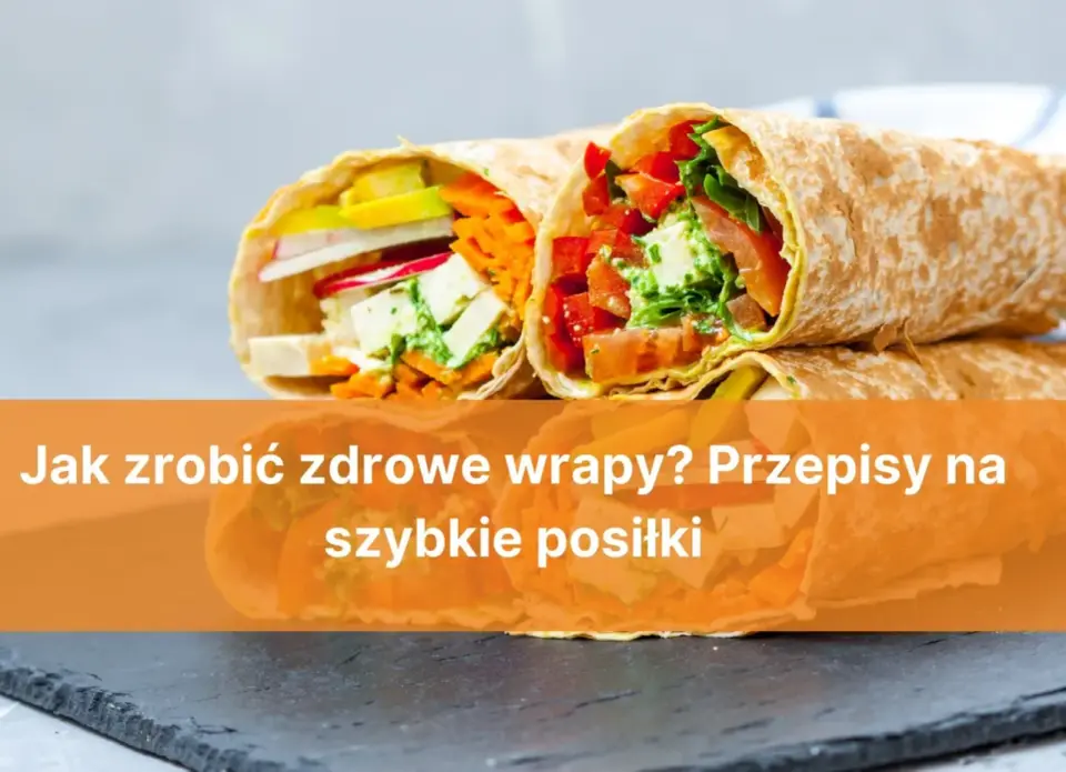 Czy wrapy są zdrowe? Sprawdź skład i skomponuj idealne nadzienie